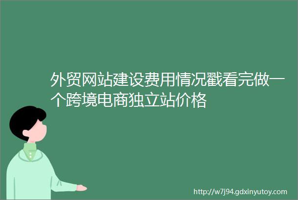 外贸网站建设费用情况戳看完做一个跨境电商独立站价格